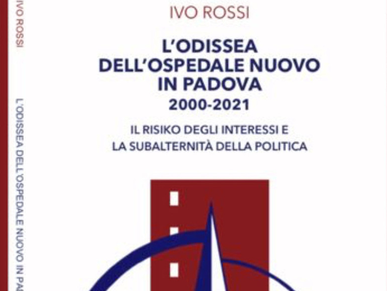 Il nuovo libro di Ivo Rossi "L’Odissea dell’ospedale nuovo di Padova 2000-2021. Il Risiko degli interessi e la subalternità della politica"