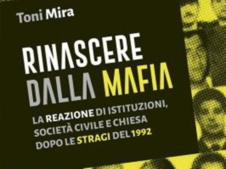 Legalità: “Rinascere dalla mafia” di Toni Mira, un libro sulla reazione di Chiesa, istituzioni e società alle stragi
