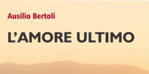 L’ultimo amore, il nuovo romanzo di Ausilio Bertoli